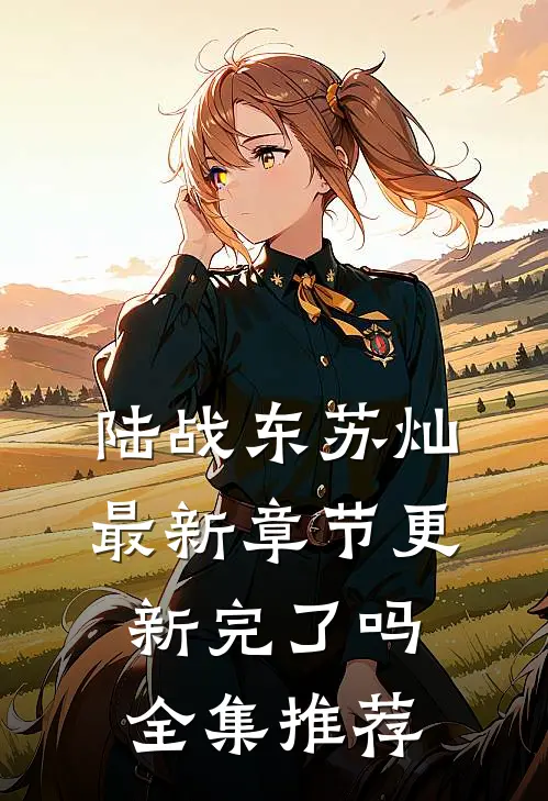 陆战东苏灿最新章节更新完了吗全集推荐