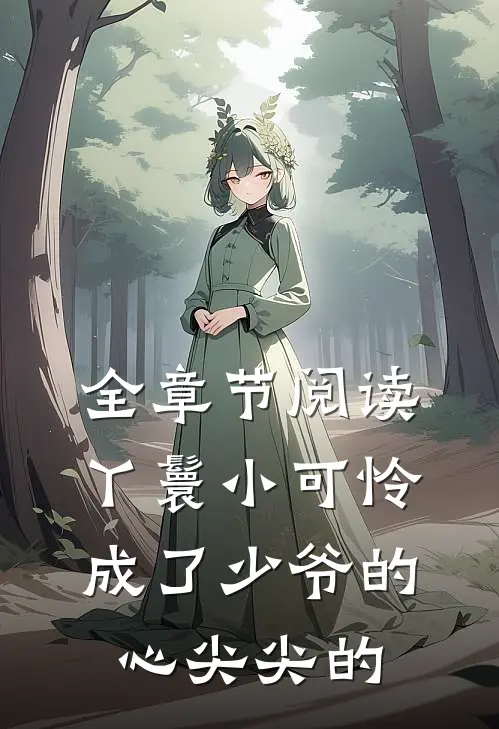 全章节阅读丫鬟小可怜成了少爷的心尖尖的