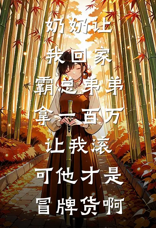 奶奶让我回家，霸总弟弟拿一百万让我滚，可他才是冒牌货啊