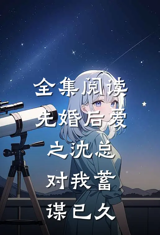 全集阅读先婚后爱之沈总对我蓄谋已久