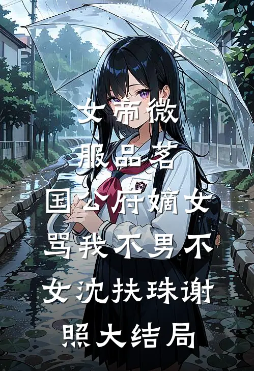 女帝微服品茗，国公府嫡女骂我不男不女沈扶珠谢照大结局