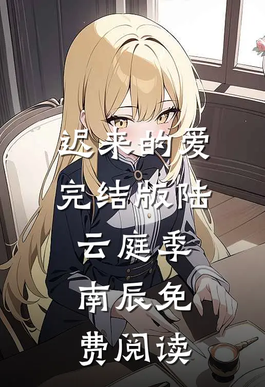 迟来的爱完结版陆云庭季南辰免费阅读