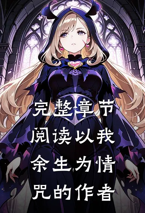 完整章节阅读以我余生为情咒的作者