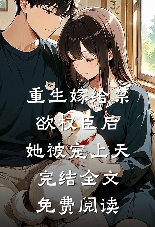 重生嫁给禁欲权臣后,她被宠上天完结全文免费阅读