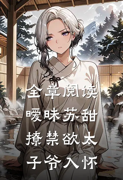 全章阅读暧昧苏甜撩禁欲太子爷入怀