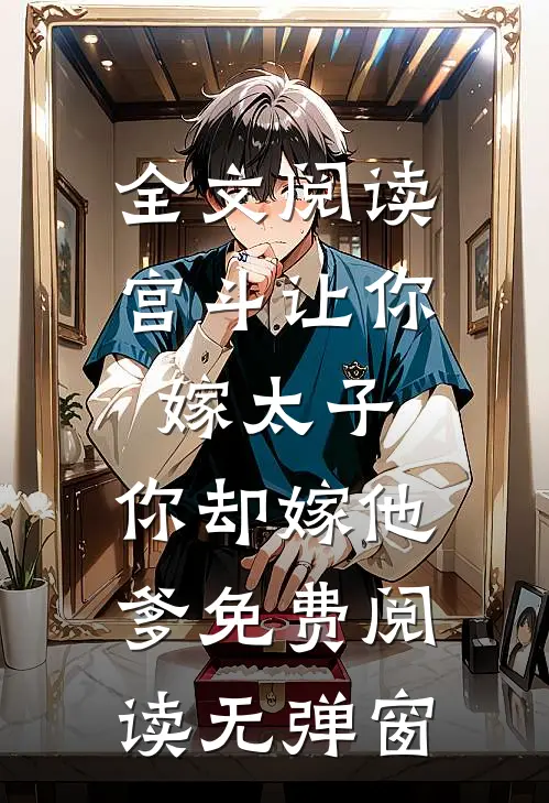 全文阅读宫斗让你嫁太子,你却嫁他爹免费阅读无弹窗