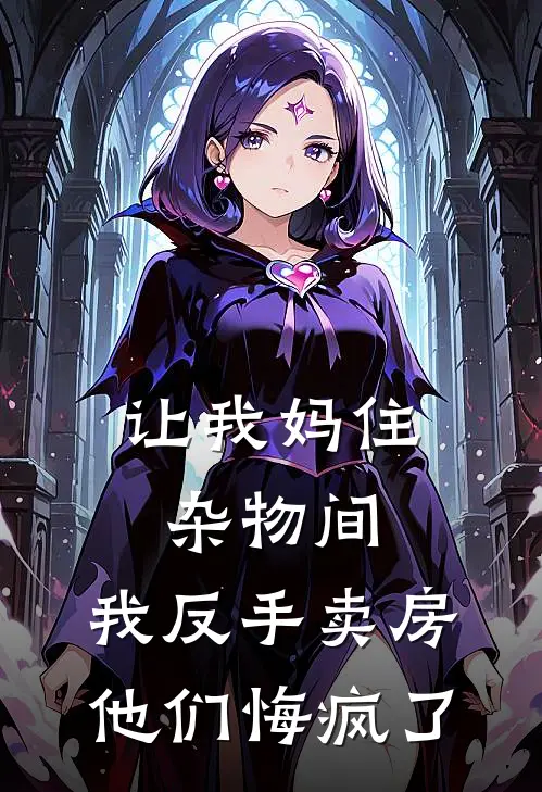 让我妈住杂物间，我反手卖房他们悔疯了