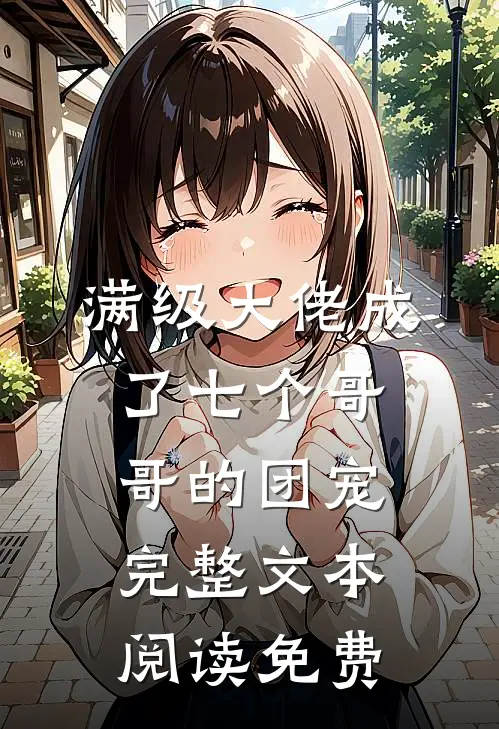 满级大佬成了七个哥哥的团宠完整文本阅读免费