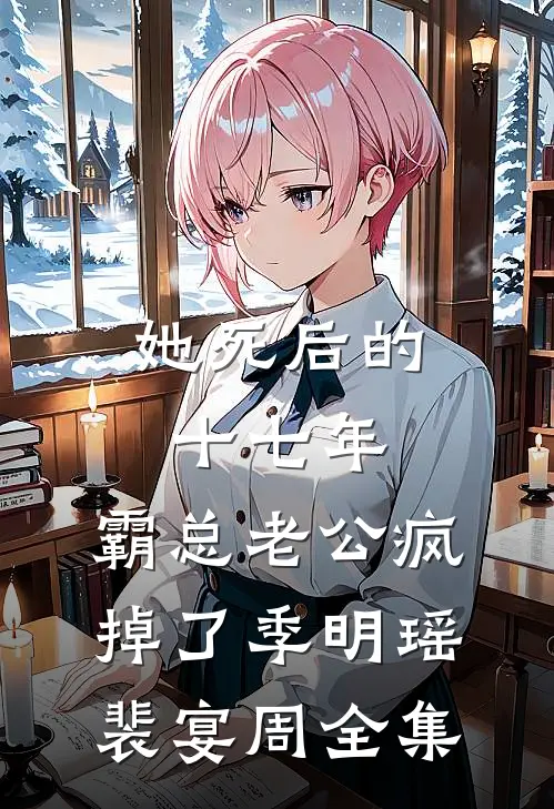 她死后的十七年，霸总老公疯掉了季明瑶裴宴周全集