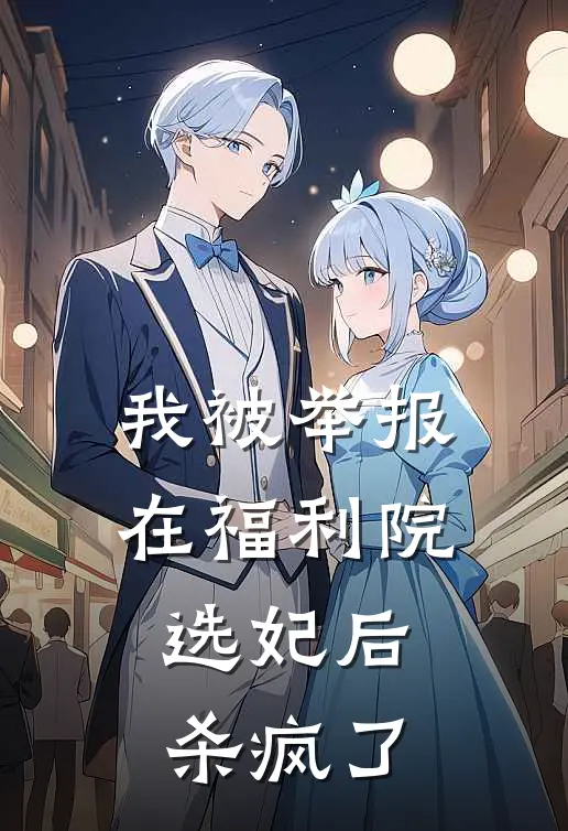 我被举报在福利院选妃后，杀疯了