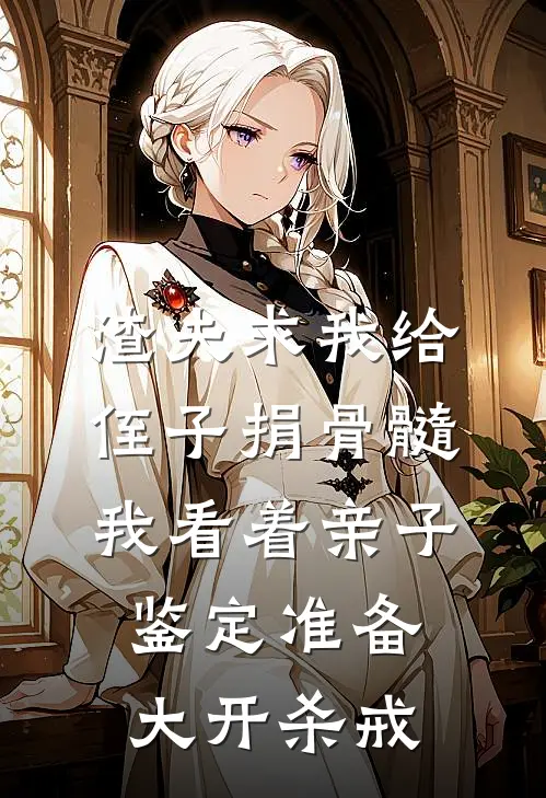 渣夫求我给侄子捐骨髓，我看着亲子鉴定准备大开杀戒
