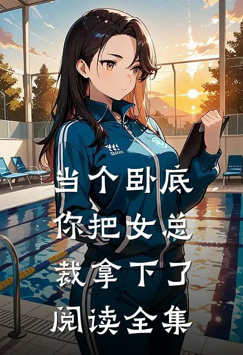 当个卧底,你把女总裁拿下了阅读全集