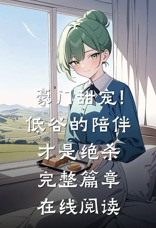 豪门甜宠!低谷的陪伴才是绝杀完整篇章在线阅读