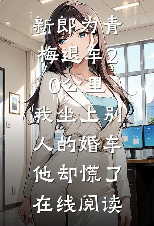 新郎为青梅退车20公里，我坐上别人的婚车他却慌了在线阅读