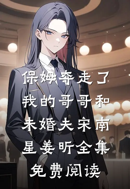 保姆夺走了我的哥哥和未婚夫宋南星姜昕全集免费阅读