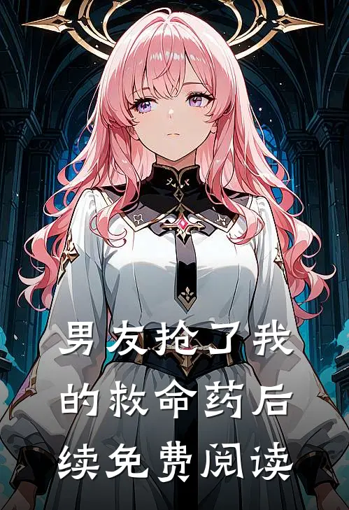 男友抢了我的救命药后续免费阅读