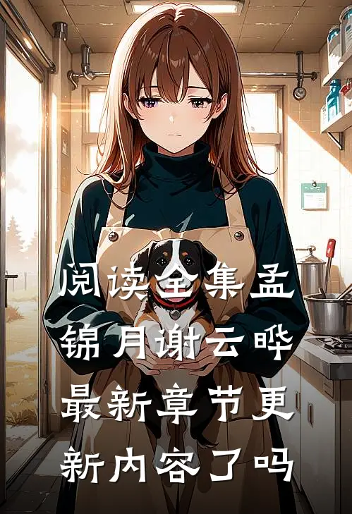 阅读全集孟锦月谢云晔最新章节更新内容了吗