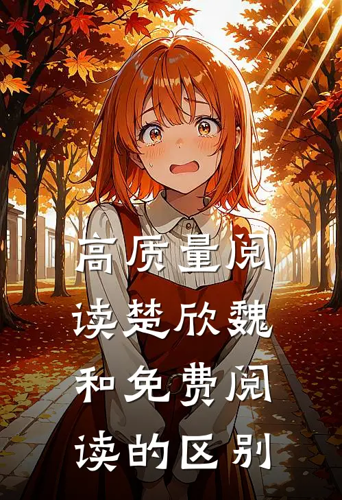 高质量阅读楚欣魏和免费阅读的区别