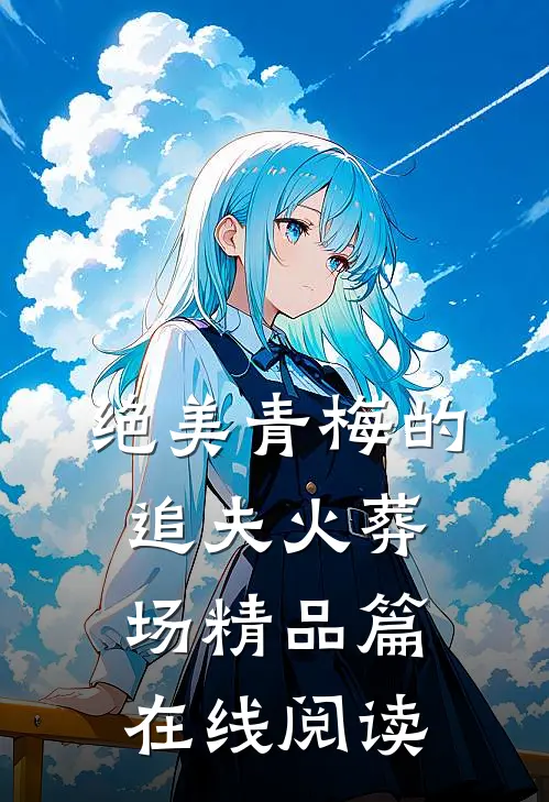 绝美青梅的追夫火葬场精品篇在线阅读
