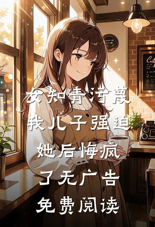 女知青污蔑我儿子强迫她后悔疯了无广告免费阅读