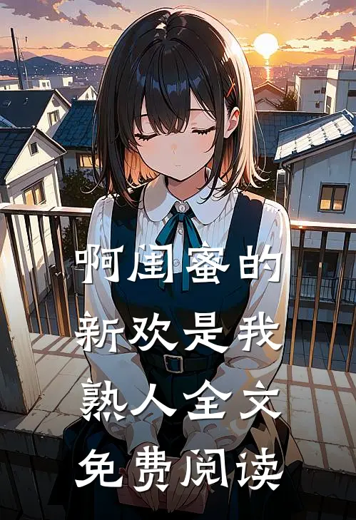 啊闺蜜的新欢是我熟人全文免费阅读