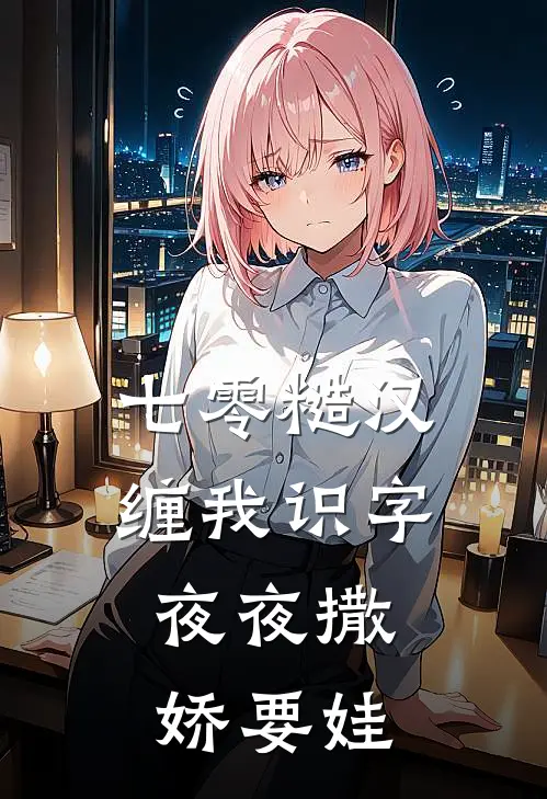 七零糙汉缠我识字，夜夜撒娇要娃