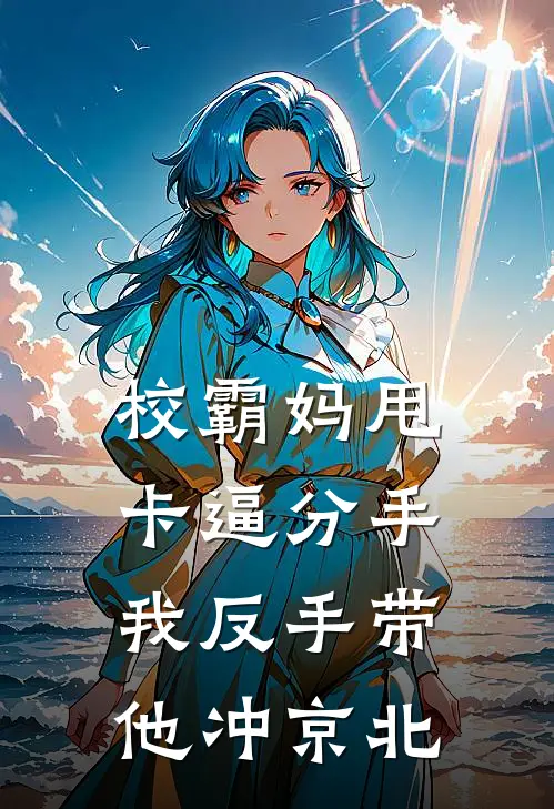校霸妈甩卡逼分手，我反手带他冲京北
