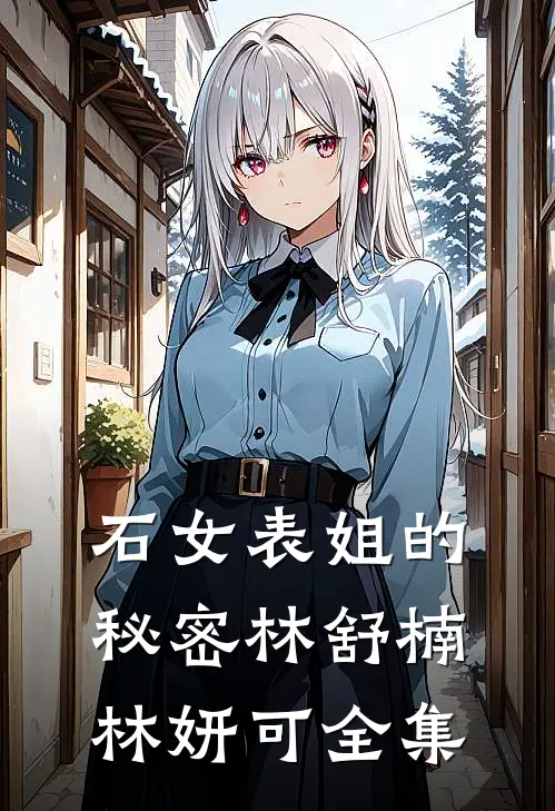 石女表姐的秘密林舒楠林妍可全集
