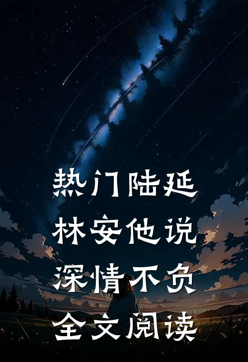 热门陆延林安他说深情不负全文阅读
