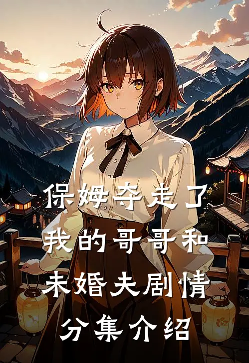 保姆夺走了我的哥哥和未婚夫剧情分集介绍
