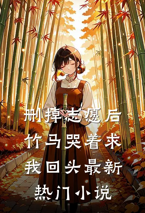 删掉志愿后，竹马哭着求我回头最新热门小说