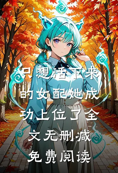 只想活下来的女配她成功上位了全文无删减免费阅读