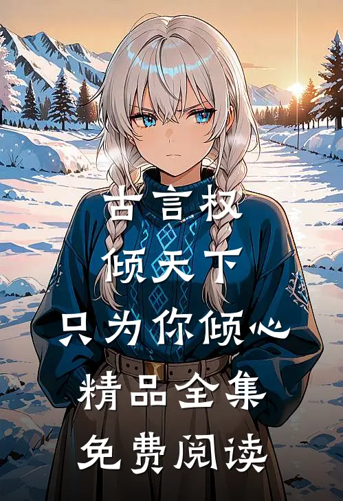 古言权倾天下,只为你倾心精品全集免费阅读
