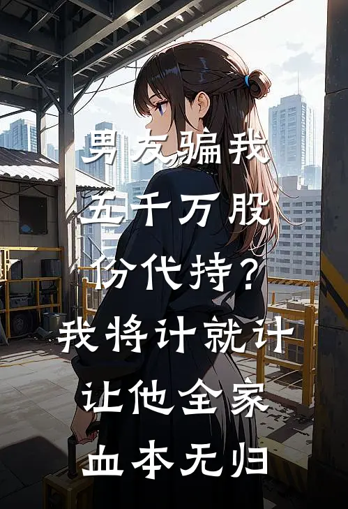 男友骗我五千万股份代持？我将计就计让他全家血本无归