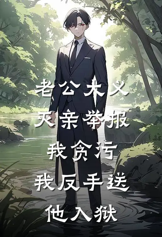 老公大义灭亲举报我贪污，我反手送他入狱
