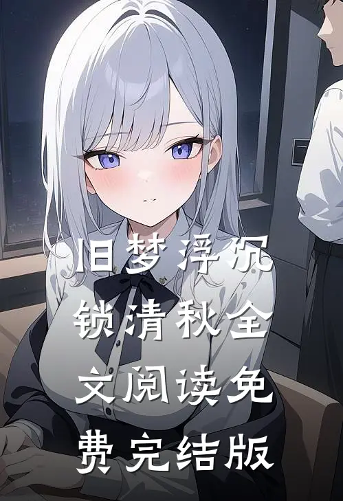 旧梦浮沉锁清秋全文阅读免费完结版