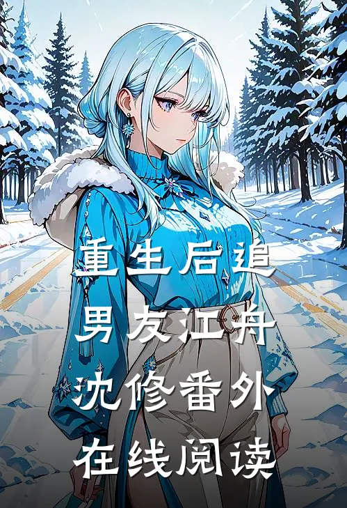 重生后追男友江舟沈修 番外在线阅读