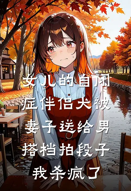 女儿的自闭症伴侣犬被妻子送给男搭档拍段子，我杀疯了