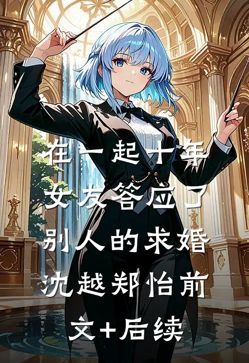 在一起十年，女友答应了别人的求婚沈越郑怡前文+后续