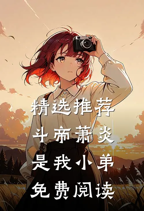 精选推荐斗帝萧炎是我小弟免费阅读