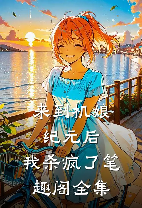 来到机娘纪元后,我杀疯了笔趣阁全集