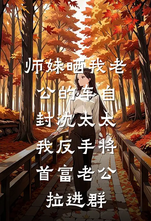 师妹晒我老公的车自封沈太太，我反手将首富老公拉进群