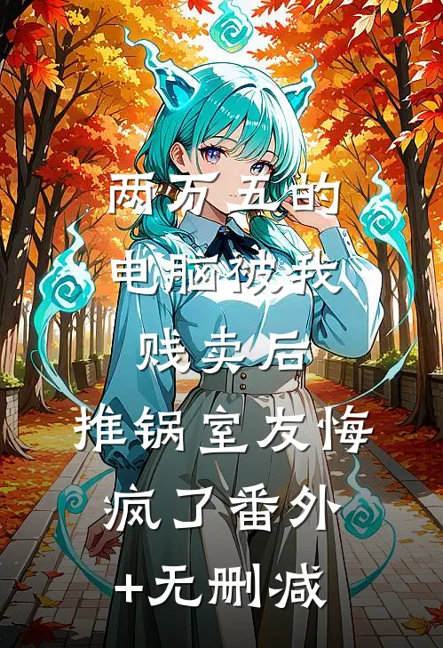 两万五的电脑被我贱卖后，推锅室友悔疯了番外+无删减