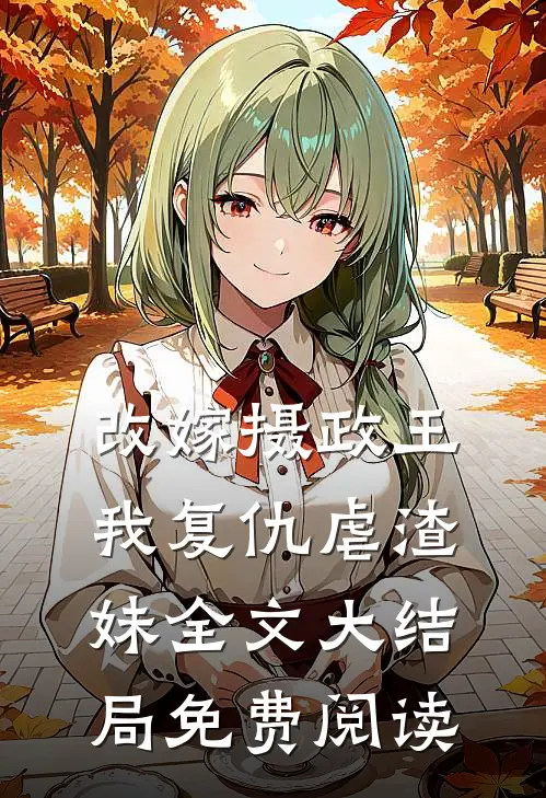 改嫁摄政王我复仇虐渣妹全文大结局免费阅读