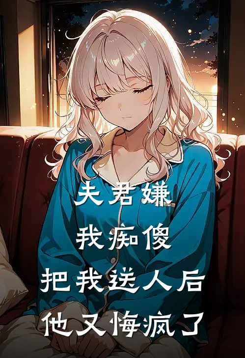 夫君嫌我痴傻，把我送人后他又悔疯了