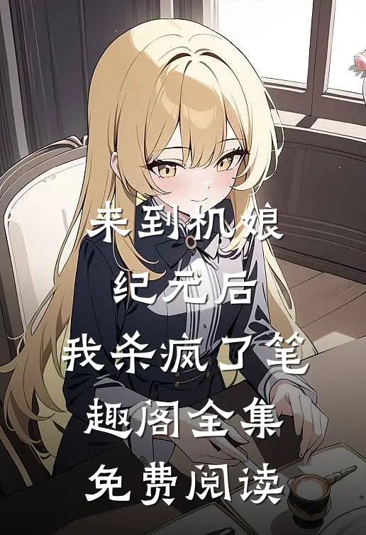 来到机娘纪元后,我杀疯了笔趣阁全集免费阅读