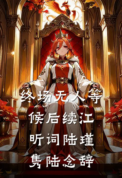终场无人等候后续(江昕词陆瑾隽陆念辞)