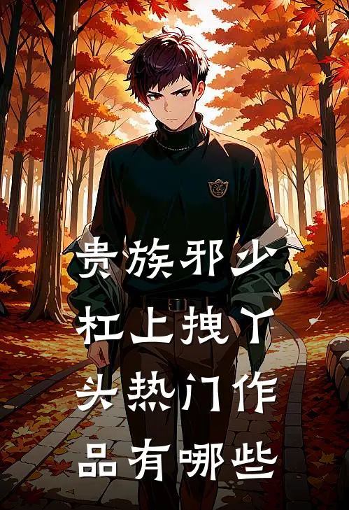 贵族邪少杠上拽丫头热门作品有哪些