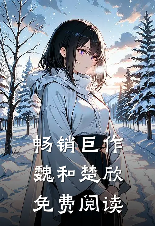 畅销巨作魏和楚欣免费阅读