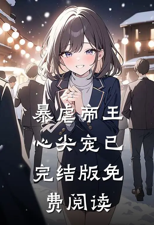 暴虐帝王心尖宠已完结版免费阅读